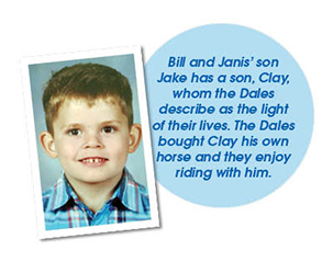 Bill and Janis’ son Jake has a son, Clay, whom the Dales describe as the light of their lives. The Dales bought Clay his own horse and they enjoy riding with him.